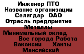 Инженер ПТО › Название организации ­ Селигдар, ОАО › Отрасль предприятия ­ Металлы › Минимальный оклад ­ 100 000 - Все города Работа » Вакансии   . Ханты-Мансийский,Нефтеюганск г.